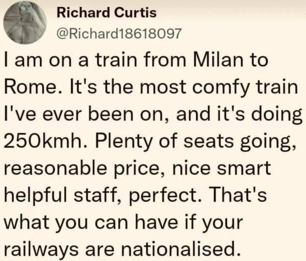The meme is a tweet from Richard Curtis, a British writer and director, responding to a train journey from Milan to Rome. The tweet is a humorous, exaggerated review of the train's speed and comfort. He claims to have been on the train for 250km/h (the speed of the train) and is now on a train from Milan to Rome, which is a 2-hour journey. The tweet is a satirical, tongue-in-ironic review of a train journey, which is a common experience for many people.